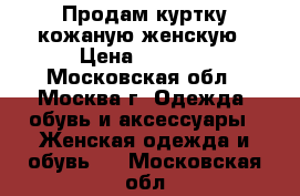 Продам куртку кожаную женскую › Цена ­ 5 000 - Московская обл., Москва г. Одежда, обувь и аксессуары » Женская одежда и обувь   . Московская обл.